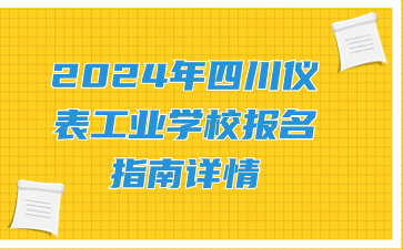 2024年四川儀表工業(yè)學(xué)校報(bào)名指南詳情