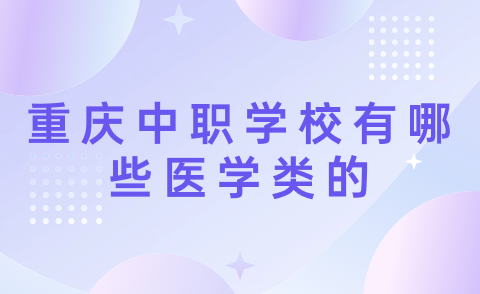 2024年重慶中職學校有哪些醫學類的？