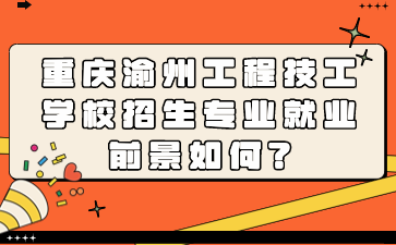 重慶渝州工程技工學校招生專業就業前景如何?