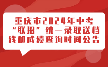 重慶市2024年中考“聯(lián)招”統(tǒng)一錄取送檔線和成績(jī)查詢時(shí)間公告