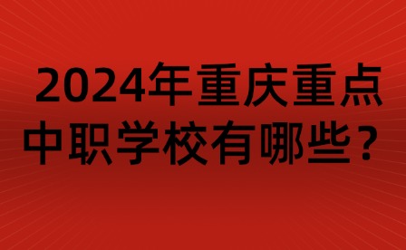 2024年重慶重點中職學校有哪些？
