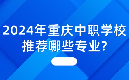 2024年重慶中職學校推薦哪些專業(yè)?