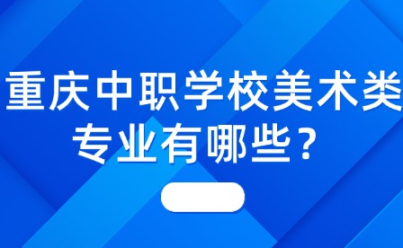 重慶中職學校美術類專業(yè)有哪些？