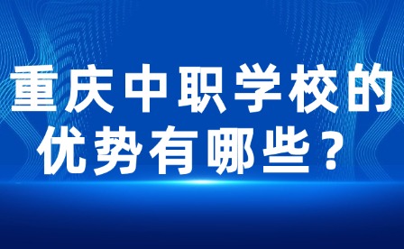 重慶中職學校的優(yōu)勢有哪些？