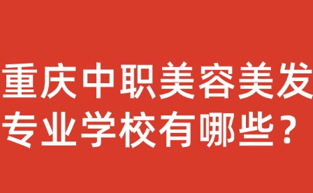 重慶中職美容美發(fā)專業(yè)學校有哪些？
