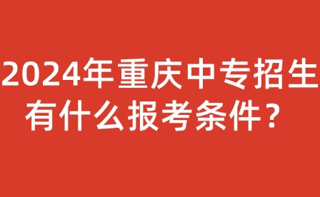 2024年重慶中專招生有什么報考條件？