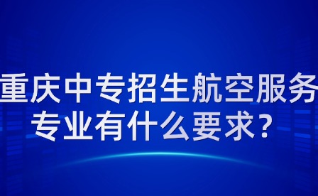 重慶中專招生航空服務專業有什么要求？