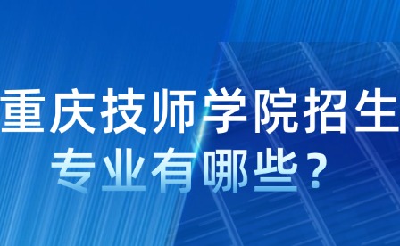 重慶技師學(xué)院招生專業(yè)有哪些？