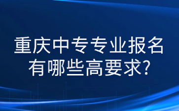 重慶中專專業(yè)報(bào)名有哪些高要求?