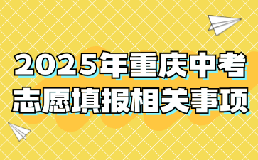 2025年重慶中考志愿填報(bào)相關(guān)事項(xiàng)