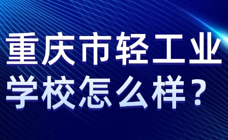 重慶市輕工業學校怎么樣？
