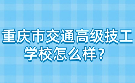 重慶市交通高級技工學校怎么樣？
