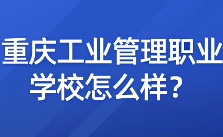 重慶工業管理職業學校怎么樣？