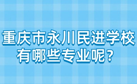 重慶市永川民進學校有哪些專業呢？