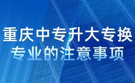 重慶中專升大專換專業(yè)的注意事項