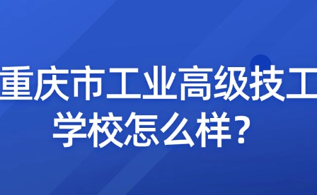 重慶市工業高級技工學校怎么樣？