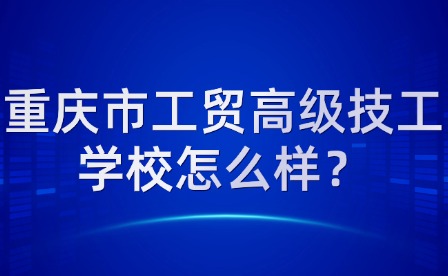 重慶市工貿高級技工學校怎么樣？