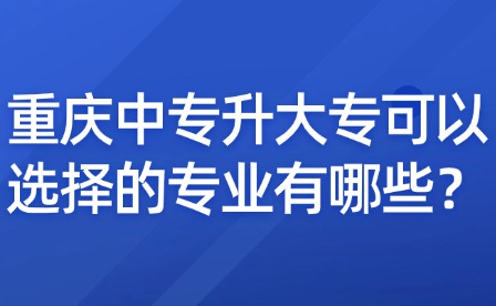 重慶中專升大專可以選擇的專業(yè)有哪些？