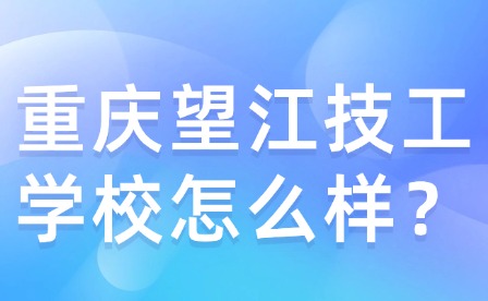 重慶望江技工學校怎么樣？