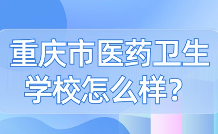 重慶市醫藥衛生學校怎么樣？
