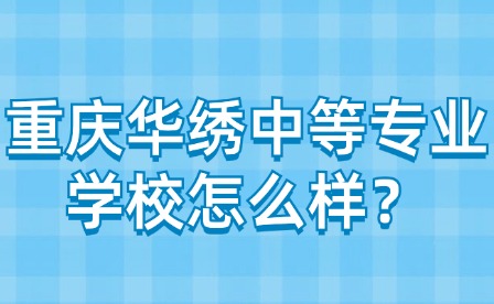 重慶華繡中等專(zhuān)業(yè)學(xué)校怎么樣？