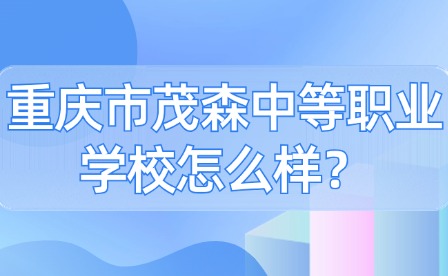 重慶市茂森中等職業(yè)學(xué)校怎么樣？