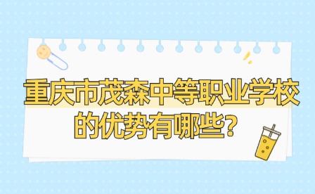 重慶市茂森中等職業(yè)學(xué)校的優(yōu)勢(shì)有哪些？