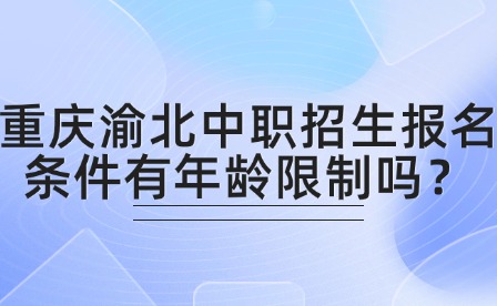 重慶渝北中職招生報(bào)名條件有年齡限制嗎？