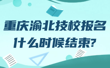 重慶渝北技校報名什么時候結(jié)束?