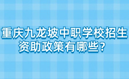 重慶九龍坡中職學校招生資助政策有哪些？