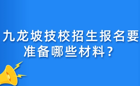 九龍坡技校招生報名要準備哪些材料？