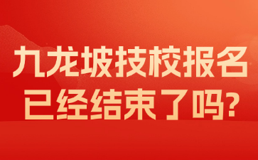 九龍坡技校報名已經(jīng)結(jié)束了嗎?
