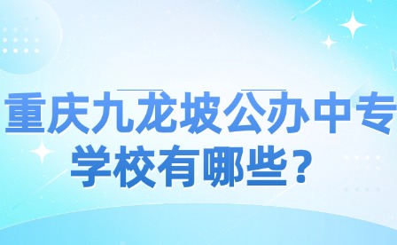 重慶九龍坡公辦中專(zhuān)學(xué)校有哪些？