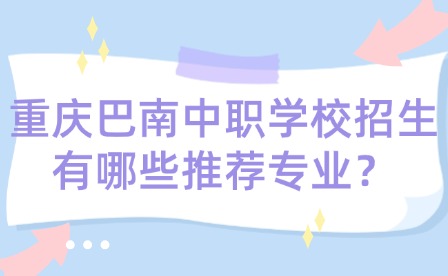 重慶巴南中職學校招生有哪些推薦專業？