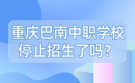 重慶巴南中職學校停止招生了嗎？