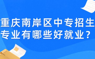 重慶南岸區中專招生專業有哪些好就業？