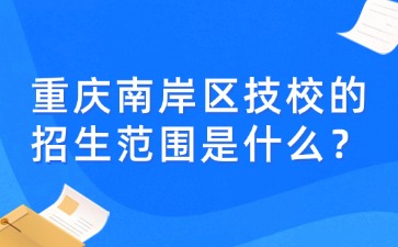 重慶南岸區技校的招生范圍是什么？