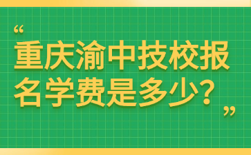 重慶渝中技校報名學費是多少？