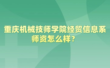 重慶機(jī)械技師學(xué)院經(jīng)貿(mào)信息系師資怎么樣？