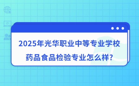 2025年光華職業(yè)中等專業(yè)學(xué)校藥品食品檢驗(yàn)專業(yè)怎么樣?