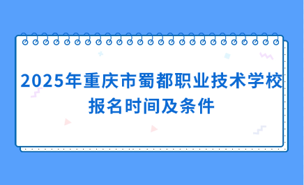 2025年重慶市蜀都職業(yè)技術(shù)學(xué)校報(bào)名時(shí)間及條件
