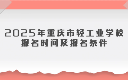 2025年重慶市輕工業(yè)學(xué)校報(bào)名時(shí)間及報(bào)名條件