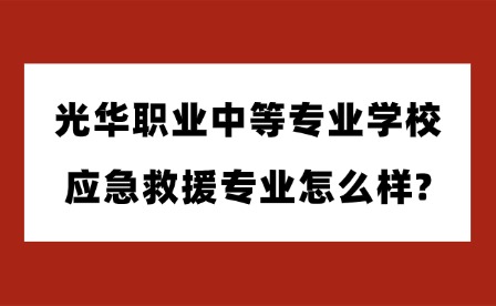 2025年光華職業(yè)中等專業(yè)學(xué)校應(yīng)急救援專業(yè)怎么樣?
