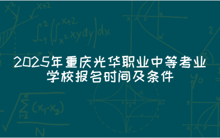 2025年重慶光華職業(yè)中等考業(yè)學(xué)校報(bào)名時(shí)間及條件