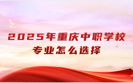 2025年重慶中職學校專業(yè)怎么選擇