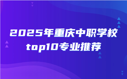 2025年重慶中職學校top10專業(yè)推薦