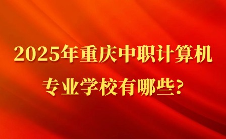 2025年重慶中職計算機專業(yè)學(xué)校有哪些?