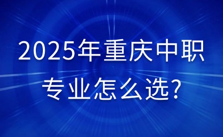 2025年重慶中職專業怎么選?