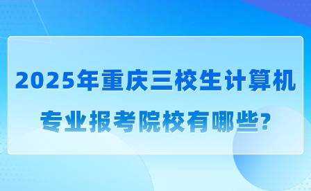 2025年重慶三校生計算機專業(yè)報考院校有哪些?